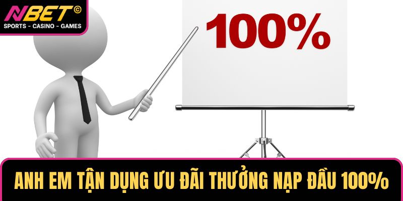 Anh em cần tận dụng tối đa ưu đãi thưởng nạp đầu 100%