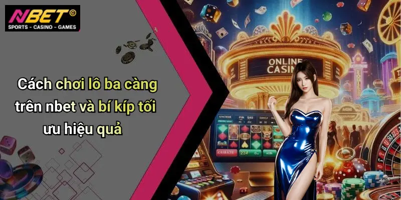 Cách chơi lô ba càng trên nbet và bí kíp tối ưu hiệu quả