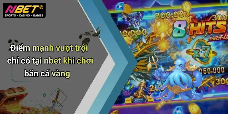 Điểm mạnh vượt trội chỉ có tại nbet khi chơi bắn cá vàng
