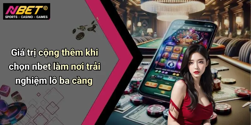 Giá trị cộng thêm khi chọn nbet làm nơi trải nghiệm lô ba càng