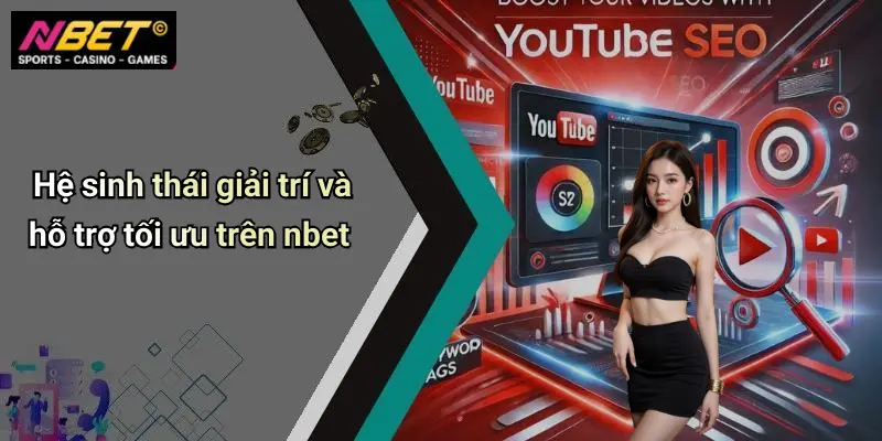 Hệ sinh thái giải trí và hỗ trợ tối ưu trên nbet
