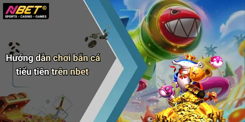 Hướng dẫn chơi bắn cá tiểu tiên trên nbet