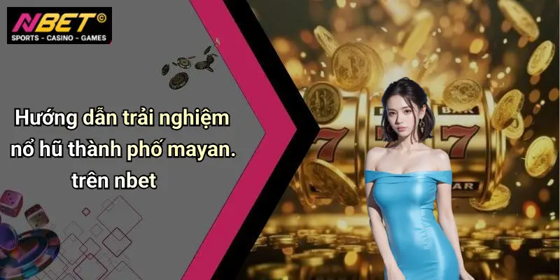 Hướng dẫn trải nghiệm nổ hũ thành phố mayan. trên nbet