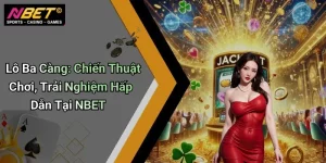 Lô Ba Càng: Chiến Thuật Chơi, Trải Nghiệm Hấp Dẫn Tại NBET