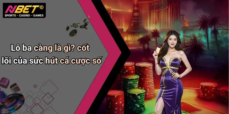 Lô ba càng là gì? cốt lõi của sức hút cá cược số