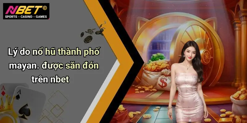 Lý do nổ hũ thành phố mayan. được săn đón trên nbet