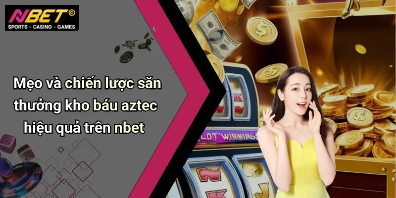 Mẹo và chiến lược săn thưởng kho báu aztec hiệu quả trên nbet