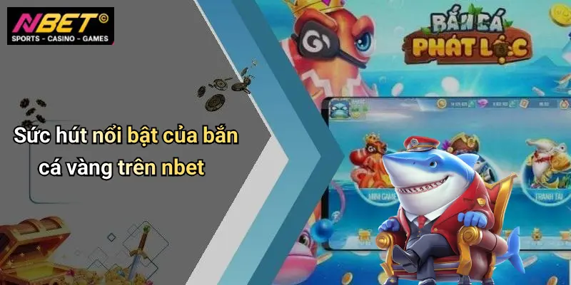 Sức hút nổi bật của bắn cá vàng trên nbet